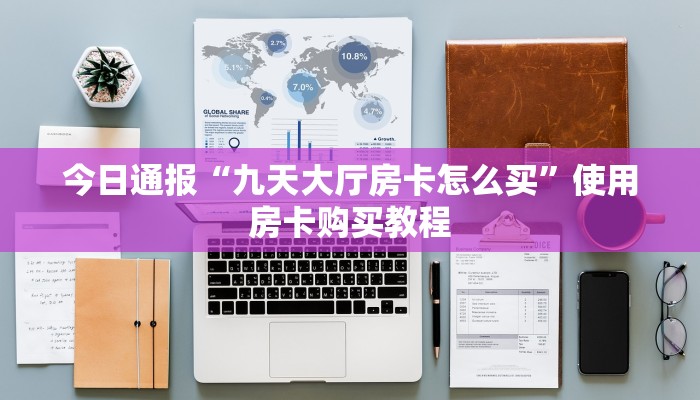 今日通报“九天大厅房卡怎么买”使用房卡购买教程