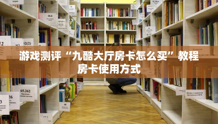 游戏测评“九酷大厅房卡怎么买”教程房卡使用方式