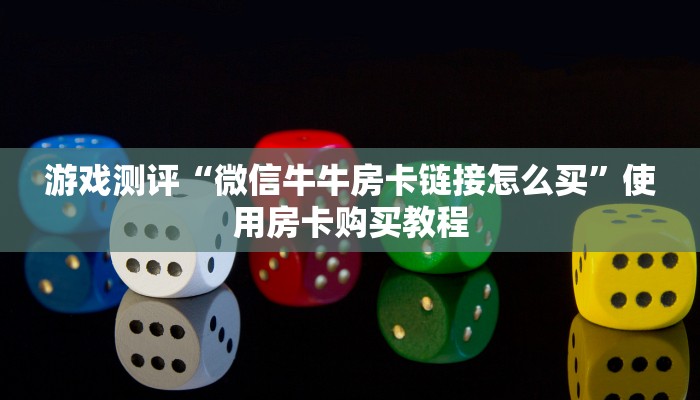 游戏测评“微信牛牛房卡链接怎么买”使用房卡购买教程