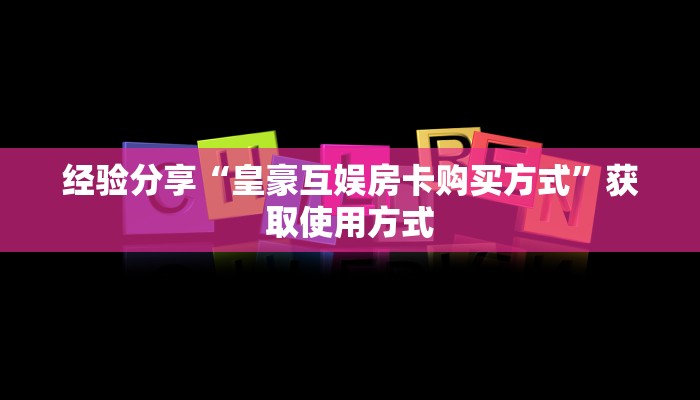 经验分享“皇豪互娱房卡购买方式”获取使用方式