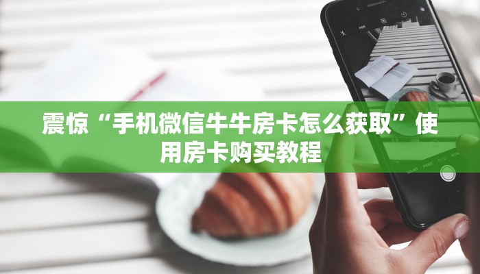 震惊“手机微信牛牛房卡怎么获取”使用房卡购买教程