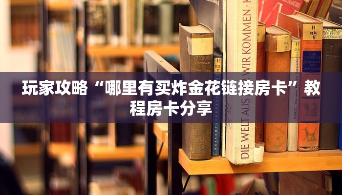 经验分享“微信金花房卡怎么弄”购买房卡介绍