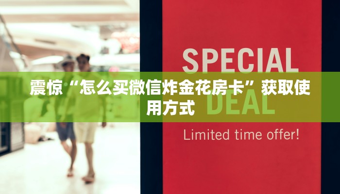 震惊“怎么买微信炸金花房卡”获取使用方式