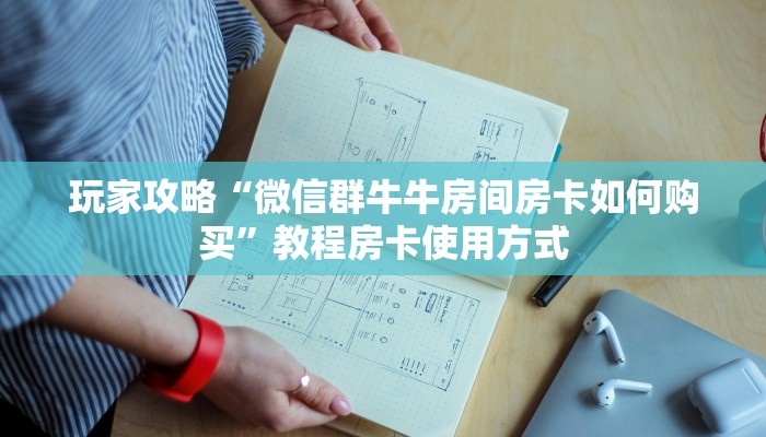 玩家攻略“微信群牛牛房间房卡如何购买”教程房卡使用方式