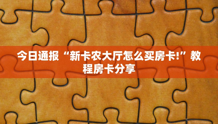 今日通报“新卡农大厅怎么买房卡!”教程房卡分享
