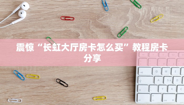 震惊“长虹大厅房卡怎么买”教程房卡分享
