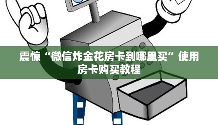 震惊“微信炸金花房卡到哪里买”使用房卡购买教程