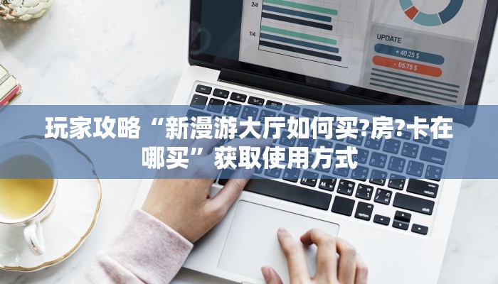 玩家攻略“新漫游大厅如何买?房?卡在哪买”获取使用方式
