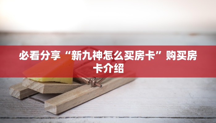 必看分享“新九神怎么买房卡”购买房卡介绍