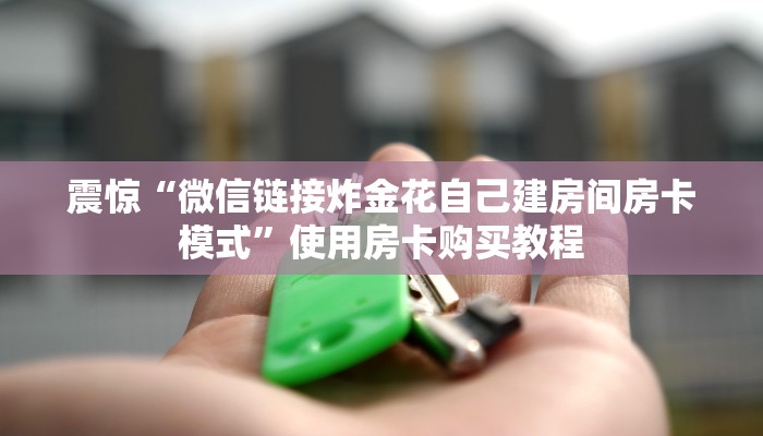 震惊“微信链接炸金花自己建房间房卡模式”使用房卡购买教程