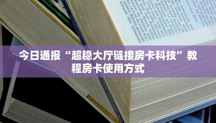 今日通报“超稳大厅链接房卡科技”教程房卡使用方式