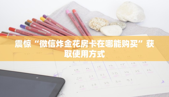 震惊“微信炸金花房卡在哪能购买”获取使用方式