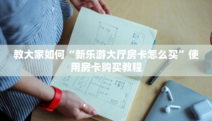 教大家如何“新乐游大厅房卡怎么买”使用房卡购买教程