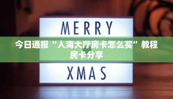 今日通报“人海大厅房卡怎么买”教程房卡分享