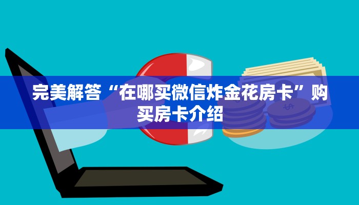 完美解答“在哪买微信炸金花房卡”购买房卡介绍