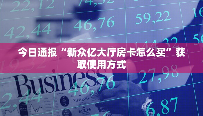 今日通报“新众亿大厅房卡怎么买”获取使用方式