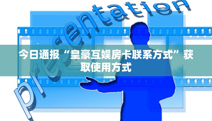 今日通报“皇豪互娱房卡联系方式”获取使用方式