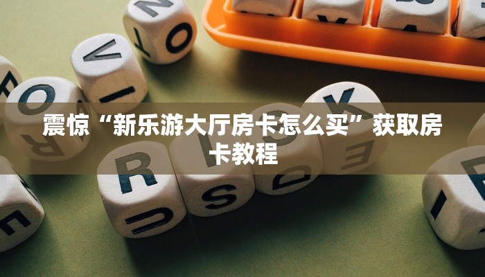 震惊“新乐游大厅房卡怎么买”获取房卡教程