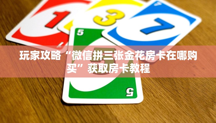 玩家攻略“微信拼三张金花房卡在哪购买”获取房卡教程