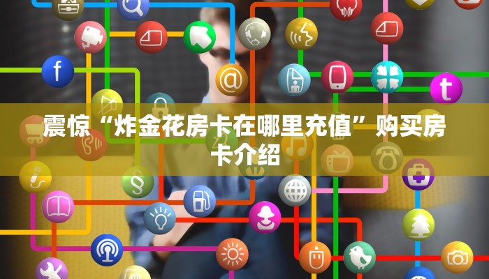 震惊“炸金花房卡在哪里充值”购买房卡介绍