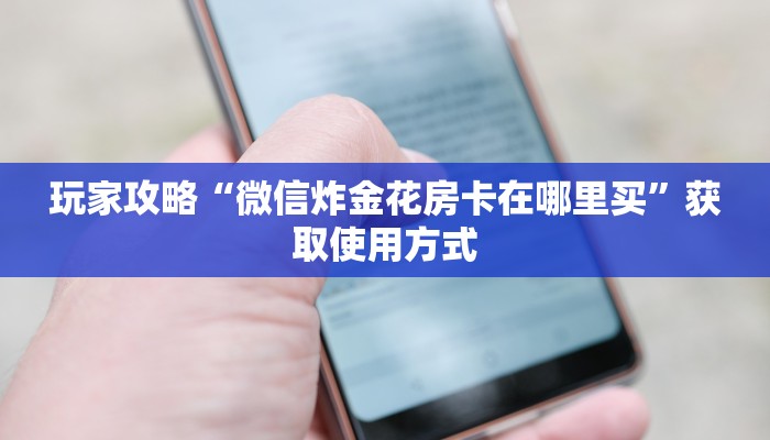 玩家攻略“微信炸金花房卡在哪里买”获取使用方式