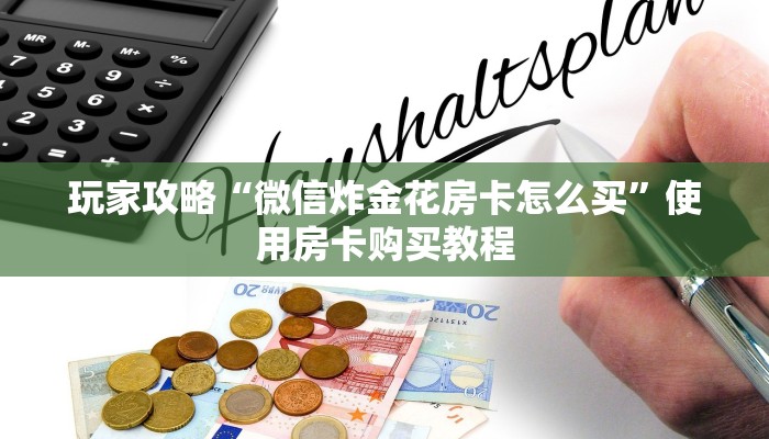 玩家攻略“微信炸金花房卡怎么买”使用房卡购买教程