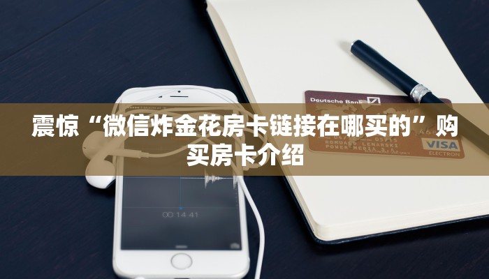 震惊“微信炸金花房卡链接在哪买的”购买房卡介绍