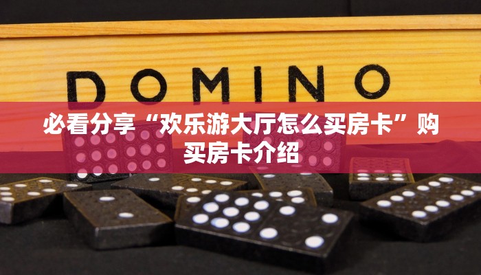必看分享“欢乐游大厅怎么买房卡”购买房卡介绍