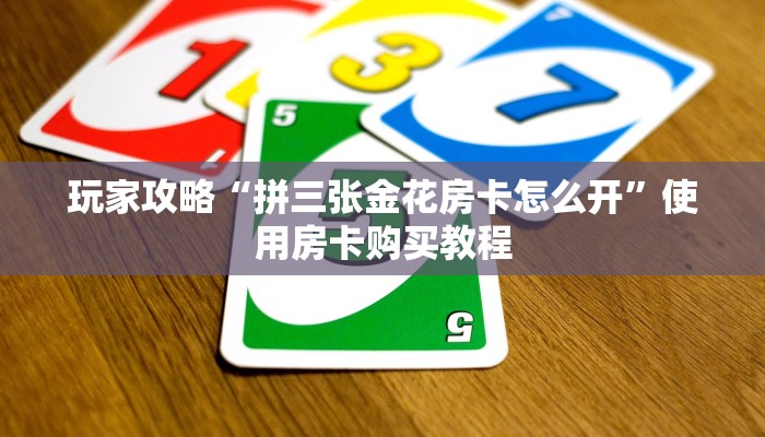 玩家攻略“拼三张金花房卡怎么开”使用房卡购买教程