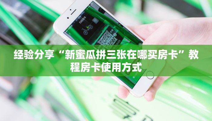 经验分享“新蜜瓜拼三张在哪买房卡”教程房卡使用方式