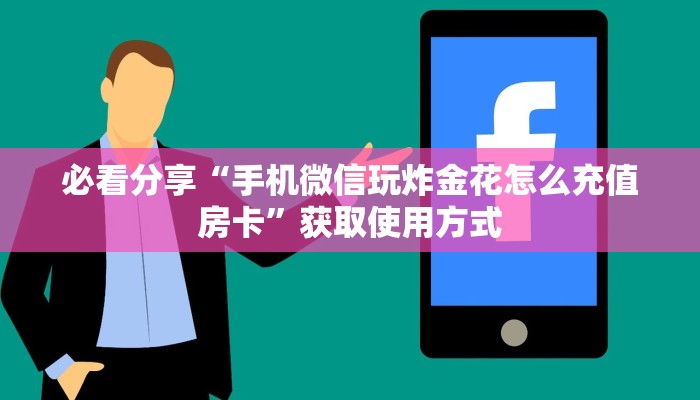 必看分享“手机微信玩炸金花怎么充值房卡”获取使用方式