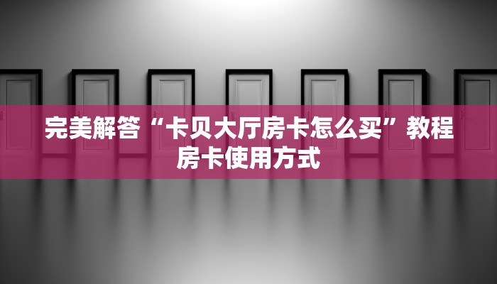 今日解答“斗牛房卡怎么弄”使用房卡购买教程