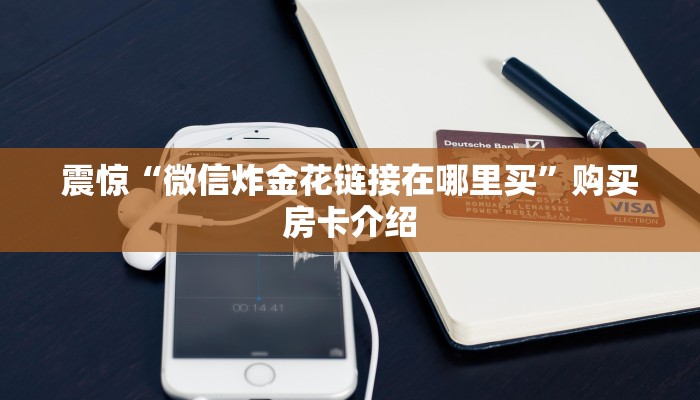 震惊“微信炸金花链接在哪里买”购买房卡介绍