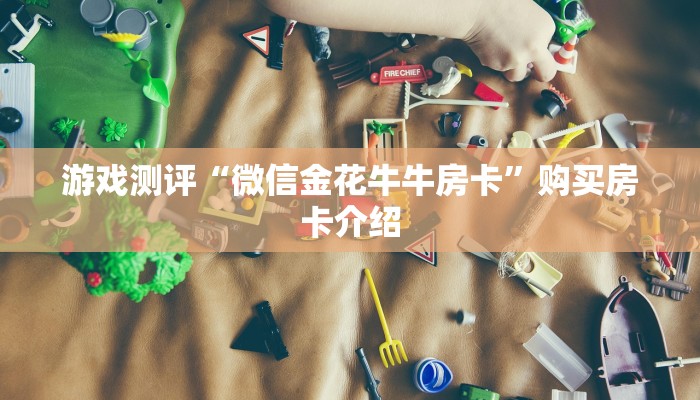 游戏测评“微信金花牛牛房卡”购买房卡介绍