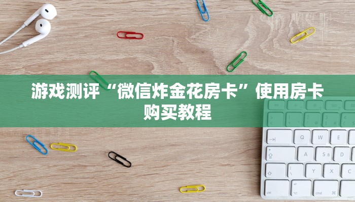 游戏测评“微信炸金花房卡”使用房卡购买教程