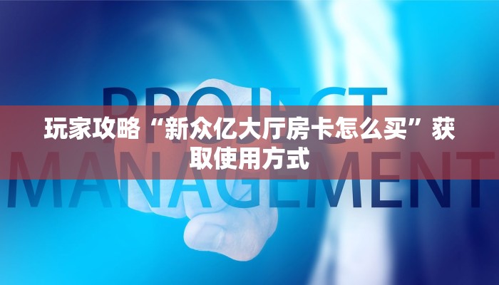 玩家攻略“新众亿大厅房卡怎么买”获取使用方式
