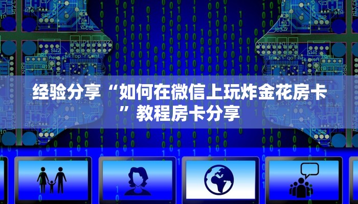 经验分享“如何在微信上玩炸金花房卡”教程房卡分享
