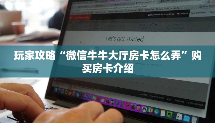 玩家攻略“微信牛牛大厅房卡怎么弄”购买房卡介绍