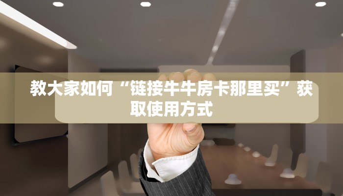 教大家如何“链接牛牛房卡那里买”获取使用方式