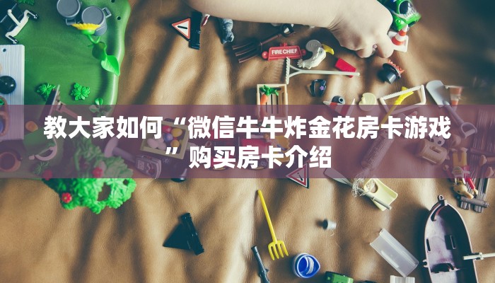 教大家如何“微信牛牛炸金花房卡游戏”购买房卡介绍