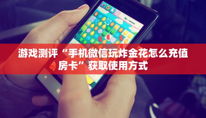 游戏测评“手机微信玩炸金花怎么充值房卡”获取使用方式