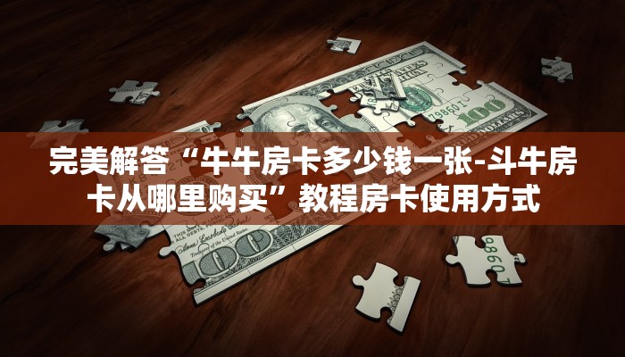 完美解答“牛牛房卡多少钱一张-斗牛房卡从哪里购买”教程房卡使用方式
