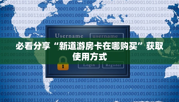 必看分享“新道游房卡在哪购买”获取使用方式