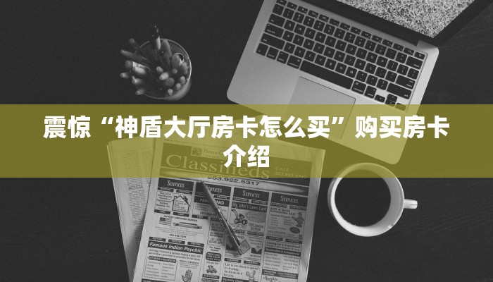 震惊“神盾大厅房卡怎么买”购买房卡介绍