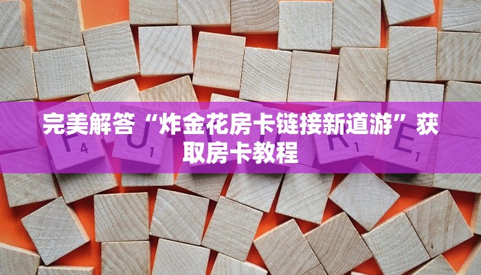 完美解答“炸金花房卡链接新道游”获取房卡教程
