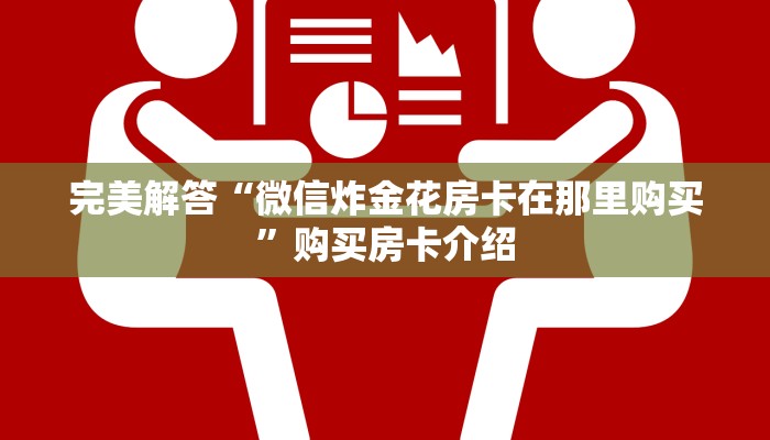 完美解答“微信炸金花房卡在那里购买”购买房卡介绍
