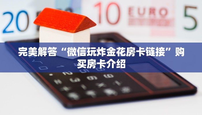 完美解答“微信玩炸金花房卡链接”购买房卡介绍