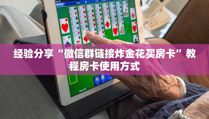 经验分享“微信群链接炸金花买房卡”教程房卡使用方式