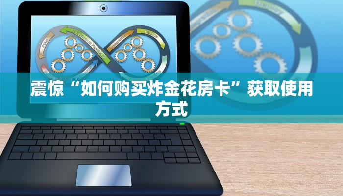 震惊“如何购买炸金花房卡”获取使用方式