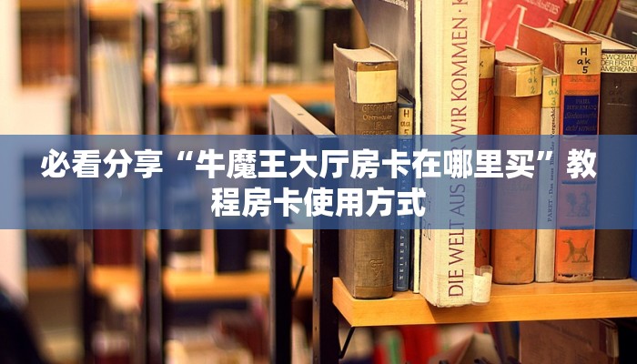 必看分享“牛魔王大厅房卡在哪里买”教程房卡使用方式